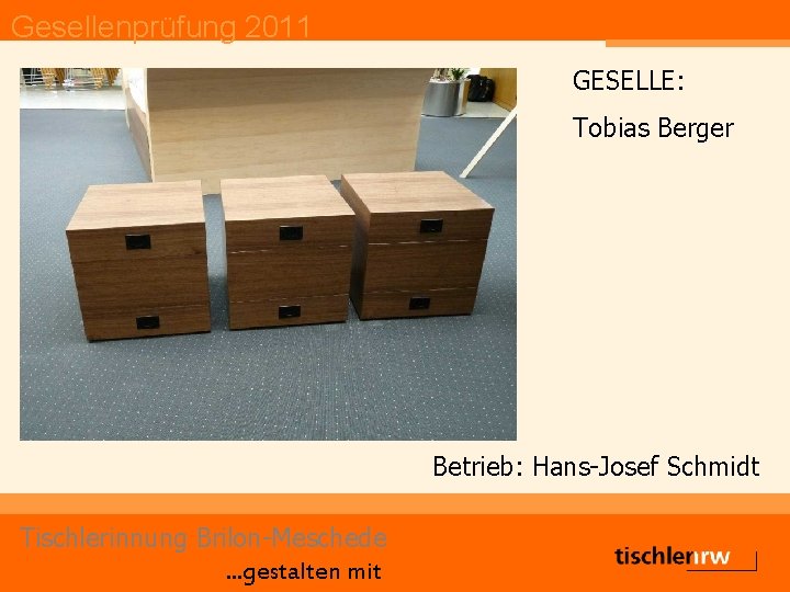 Gesellenprüfung 2011 GESELLE: Tobias Berger Betrieb: Hans-Josef Schmidt Tischlerinnung Brilon-Meschede. . . gestalten mit