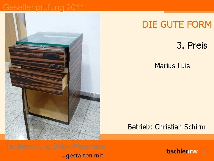 Gesellenprüfung 2011 DIE GUTE FORM 3. Preis Marius Luis Betrieb: Christian Schirm Tischlerinnung Brilon-Meschede.