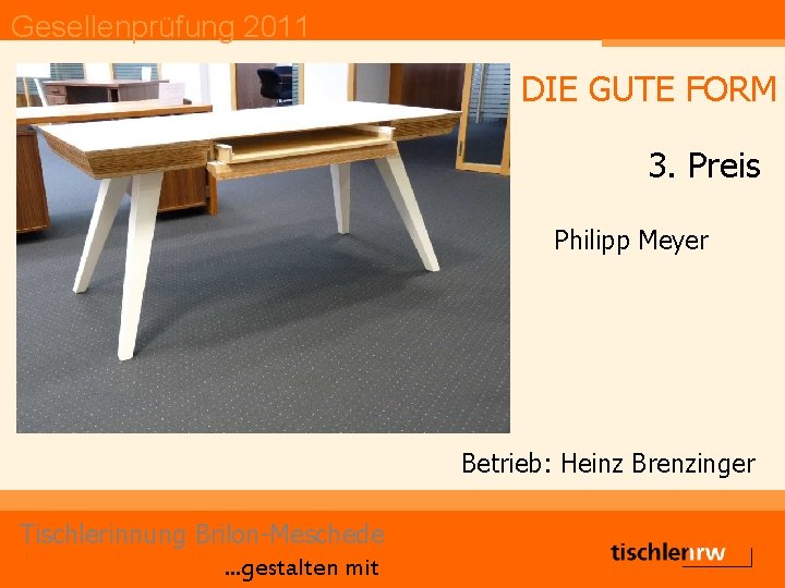 Gesellenprüfung 2011 DIE GUTE FORM 3. Preis Philipp Meyer Betrieb: Heinz Brenzinger Tischlerinnung Brilon-Meschede.