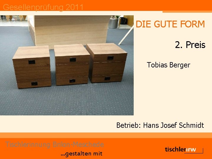 Gesellenprüfung 2011 DIE GUTE FORM 2. Preis Tobias Berger Betrieb: Hans Josef Schmidt Tischlerinnung