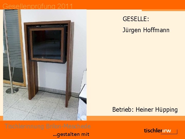 Gesellenprüfung 2011 GESELLE: Jürgen Hoffmann Betrieb: Heiner Hüpping Tischlerinnung Brilon-Meschede. . . gestalten mit