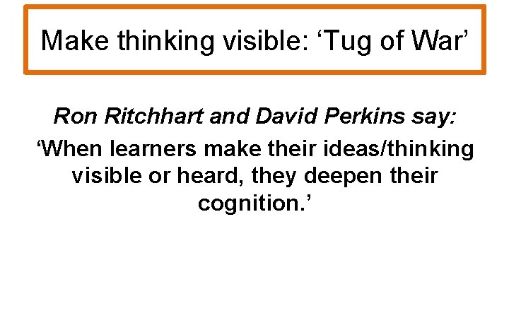 Make thinking visible: ‘Tug of War’ Ron Ritchhart and David Perkins say: ‘When learners