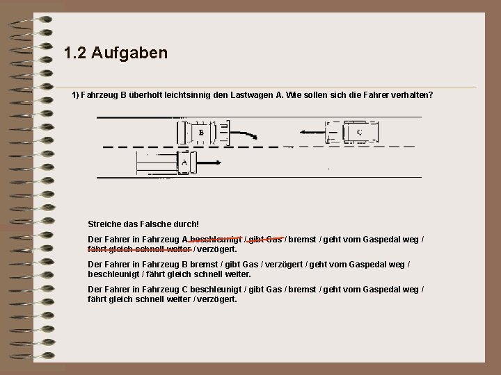 1. 2 Aufgaben 1) Fahrzeug B überholt leichtsinnig den Lastwagen A. Wie sollen sich