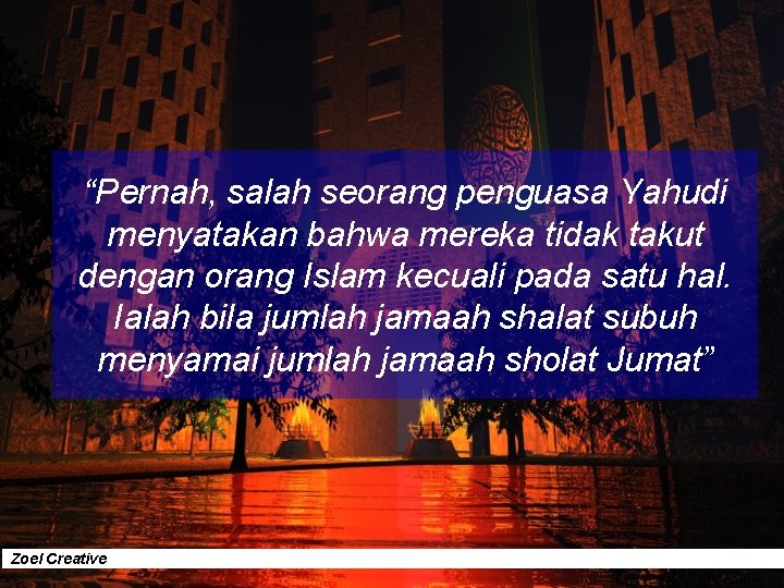 “Pernah, salah seorang penguasa Yahudi menyatakan bahwa mereka tidak takut dengan orang Islam kecuali