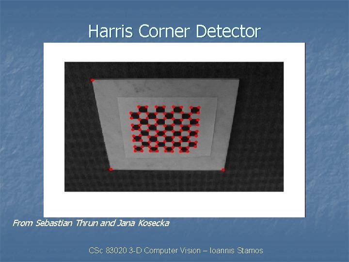 Harris Corner Detector From Sebastian Thrun and Jana Kosecka CSc 83020 3 -D Computer