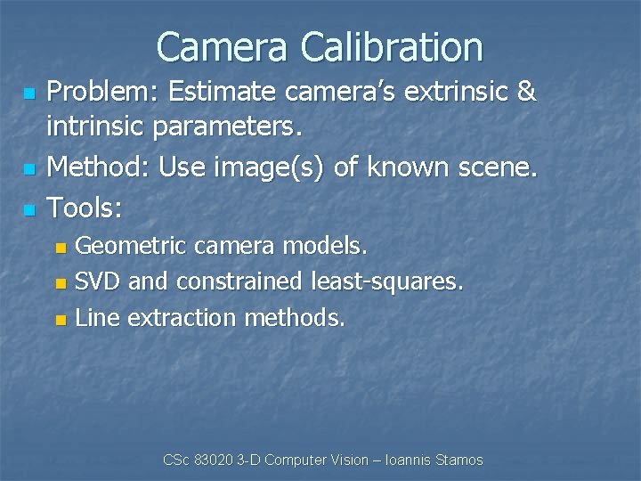 Camera Calibration n Problem: Estimate camera’s extrinsic & intrinsic parameters. Method: Use image(s) of