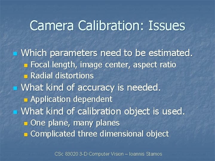Camera Calibration: Issues n Which parameters need to be estimated. Focal length, image center,
