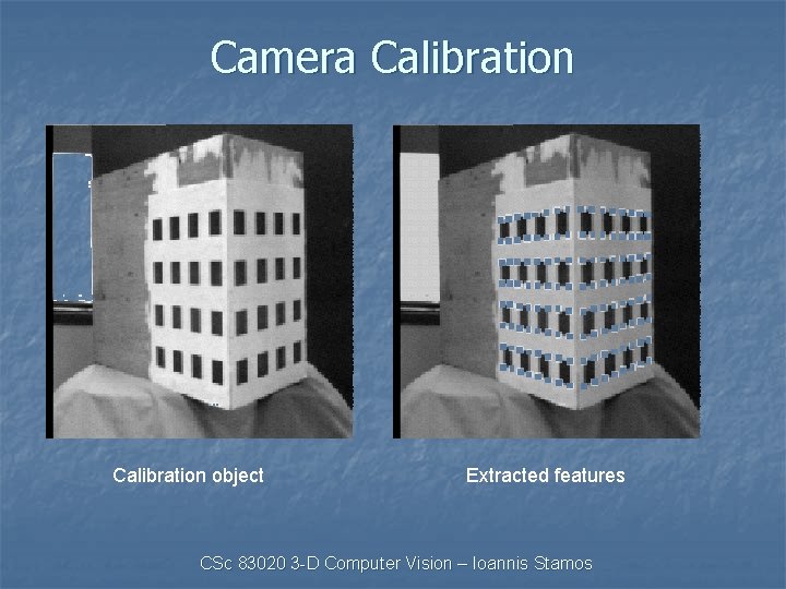 Camera Calibration object Extracted features CSc 83020 3 -D Computer Vision – Ioannis Stamos