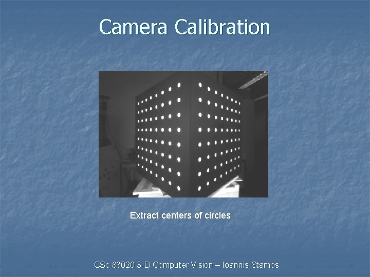 Camera Calibration Extract centers of circles CSc 83020 3 -D Computer Vision – Ioannis
