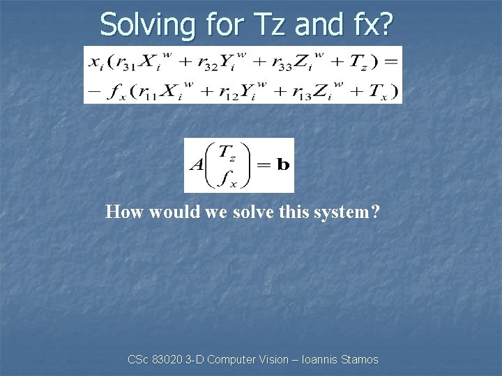 Solving for Tz and fx? How would we solve this system? CSc 83020 3