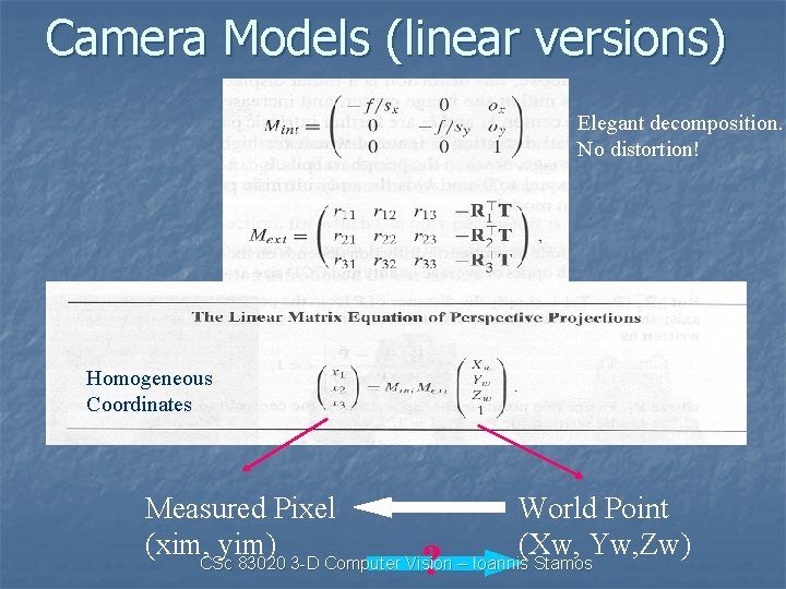 Camera Models (linear versions) Elegant decomposition. No distortion! Homogeneous Coordinates Measured Pixel World Point