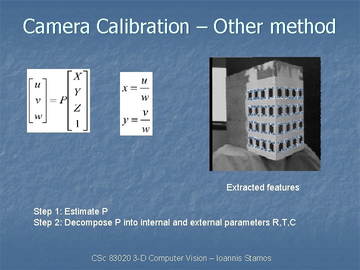 Camera Calibration – Other method Extracted features Step 1: Estimate P Step 2: Decompose