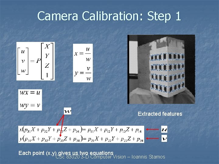 Camera Calibration: Step 1 Extracted features Each point (x, y) gives us two equations