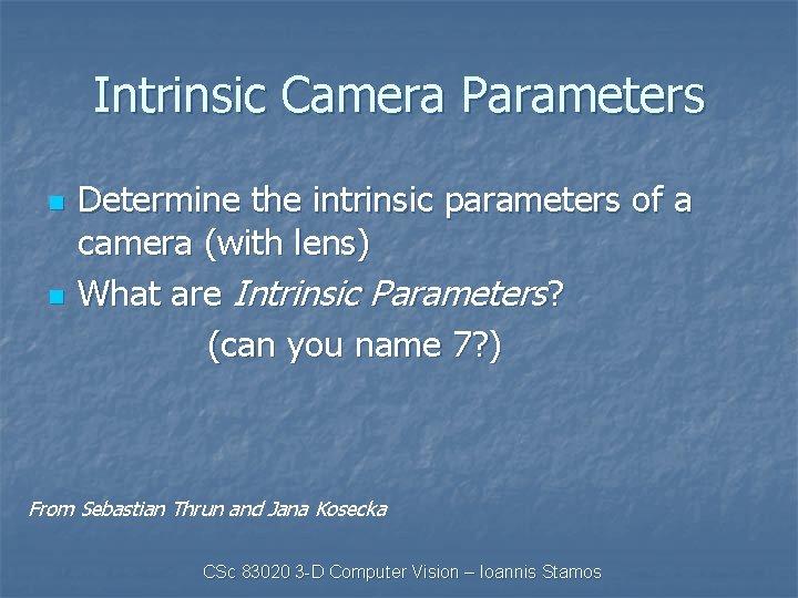 Intrinsic Camera Parameters n n Determine the intrinsic parameters of a camera (with lens)