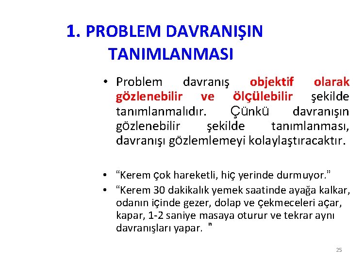 1. PROBLEM DAVRANIŞIN TANIMLANMASI • Problem davranış objektif olarak gözlenebilir ve ölçülebilir şekilde tanımlanmalıdır.