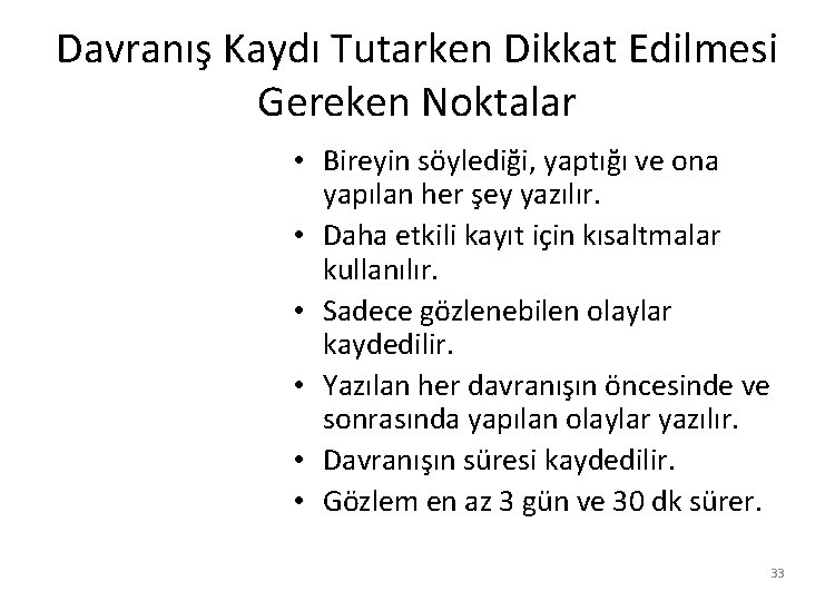 Davranış Kaydı Tutarken Dikkat Edilmesi Gereken Noktalar • Bireyin söylediği, yaptığı ve ona yapılan