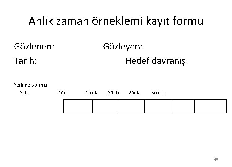 Anlık zaman örneklemi kayıt formu Gözlenen: Tarih: Yerinde oturma 5 dk. Gözleyen: Hedef davranış: