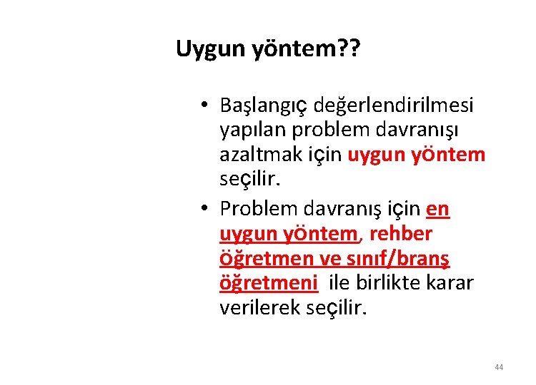 Uygun yöntem? ? • Başlangıç değerlendirilmesi yapılan problem davranışı azaltmak için uygun yöntem seçilir.