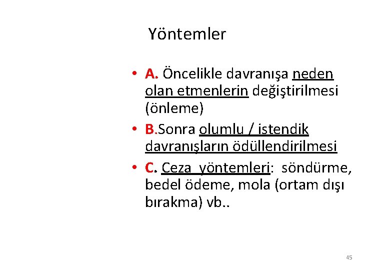Yöntemler • A. Öncelikle davranışa neden olan etmenlerin değiştirilmesi (önleme) • B. Sonra olumlu