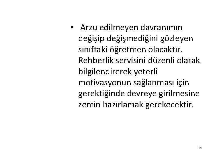  • Arzu edilmeyen davranımın değişip değişmediğini gözleyen sınıftaki öğretmen olacaktır. Rehberlik servisini düzenli