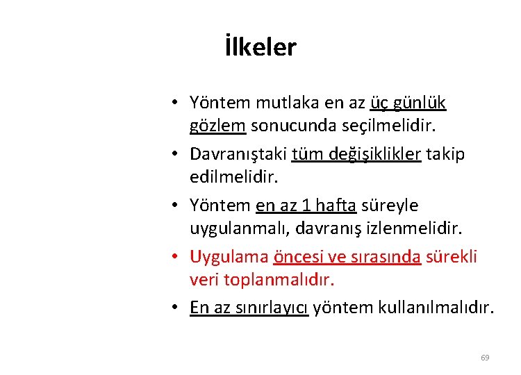 İlkeler • Yöntem mutlaka en az üç günlük gözlem sonucunda seçilmelidir. • Davranıştaki tüm