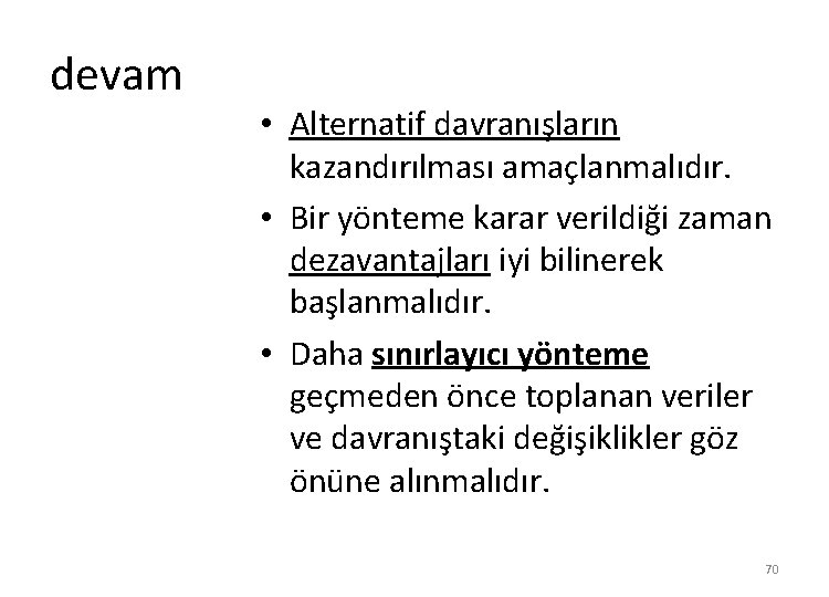 devam • Alternatif davranışların kazandırılması amaçlanmalıdır. • Bir yönteme karar verildiği zaman dezavantajları iyi