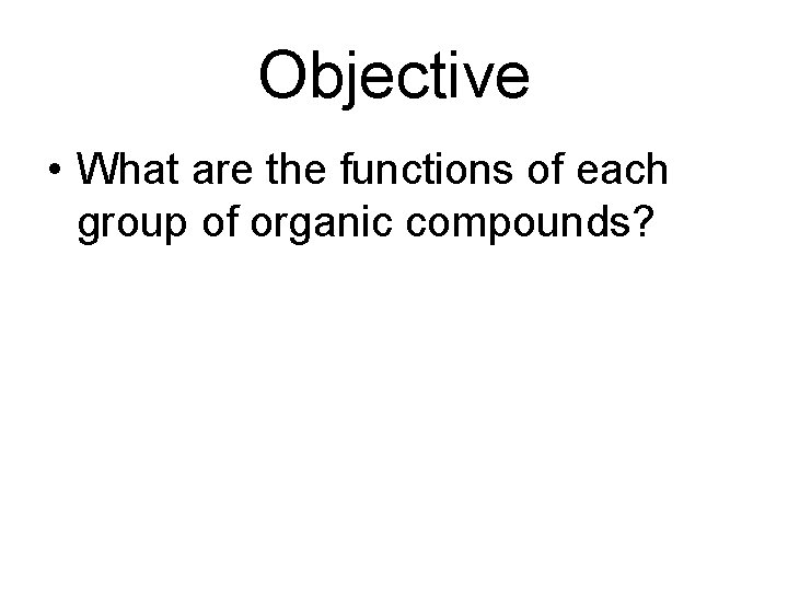 Objective • What are the functions of each group of organic compounds? 