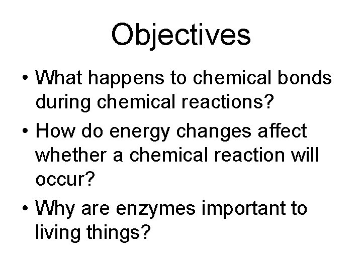 Objectives • What happens to chemical bonds during chemical reactions? • How do energy