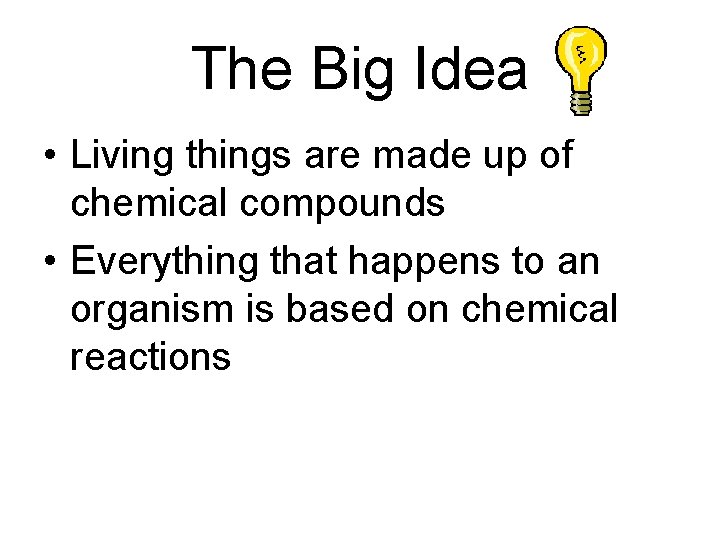 The Big Idea • Living things are made up of chemical compounds • Everything
