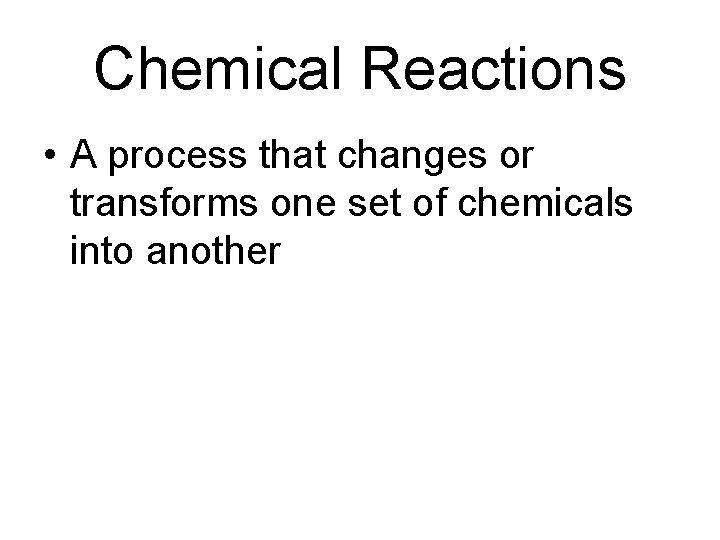 Chemical Reactions • A process that changes or transforms one set of chemicals into