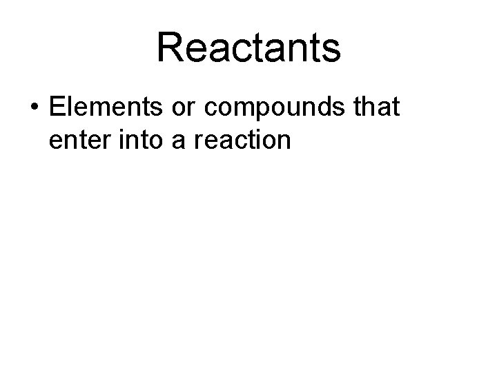Reactants • Elements or compounds that enter into a reaction 