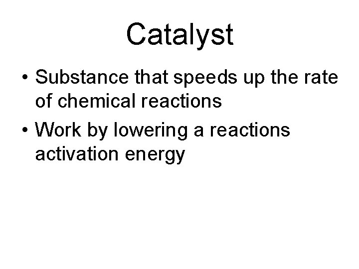 Catalyst • Substance that speeds up the rate of chemical reactions • Work by