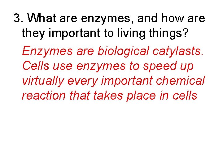 3. What are enzymes, and how are they important to living things? Enzymes are