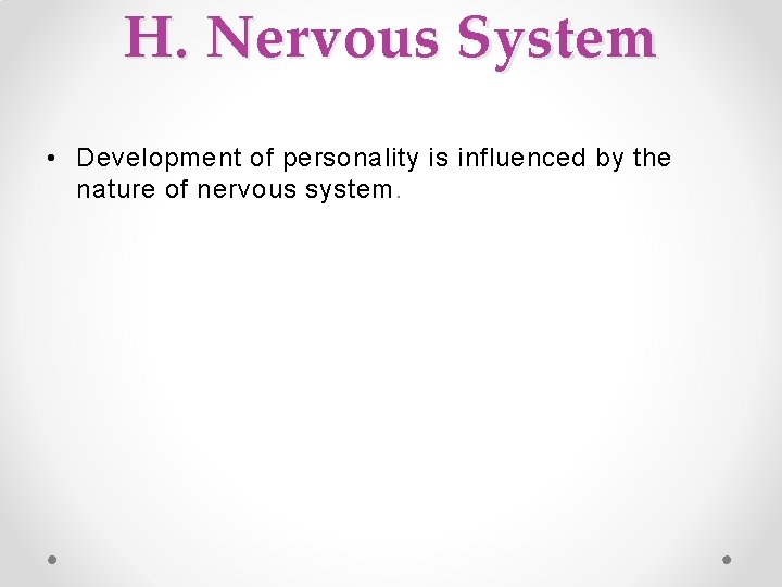 H. Nervous System • Development of personality is influenced by the nature of nervous