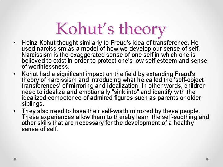 Kohut’s theory • Heinz Kohut thought similarly to Freud's idea of transference. He used