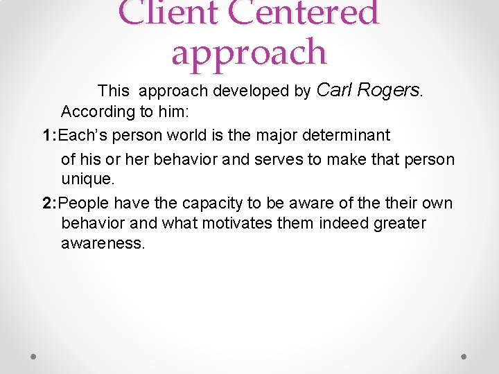 Client Centered approach This approach developed by Carl Rogers. According to him: 1: Each’s