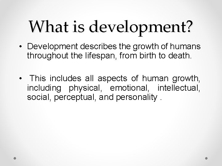 What is development? • Development describes the growth of humans throughout the lifespan, from