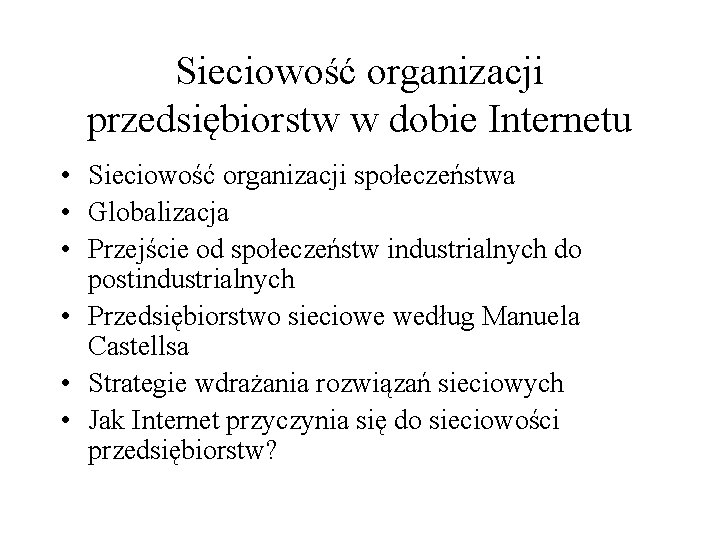 Sieciowość organizacji przedsiębiorstw w dobie Internetu • Sieciowość organizacji społeczeństwa • Globalizacja • Przejście