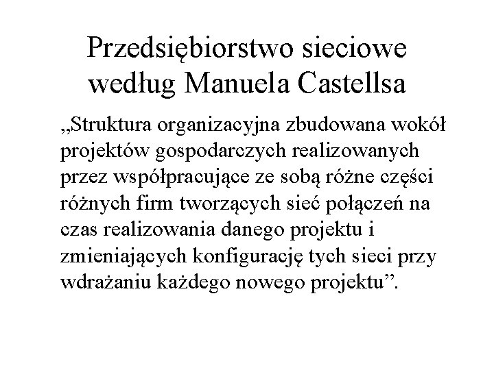 Przedsiębiorstwo sieciowe według Manuela Castellsa „Struktura organizacyjna zbudowana wokół projektów gospodarczych realizowanych przez współpracujące