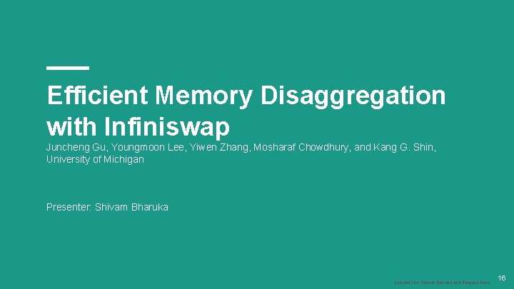 Efficient Memory Disaggregation with Infiniswap Juncheng Gu, Youngmoon Lee, Yiwen Zhang, Mosharaf Chowdhury, and
