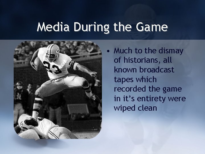 Media During the Game • Much to the dismay of historians, all known broadcast