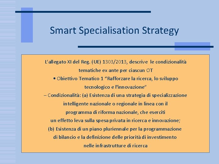 Smart Specialisation Strategy L’allegato XI del Reg. (UE) 1303/2013, descrive le condizionalità tematiche ex