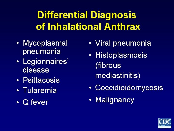 Differential Diagnosis of Inhalational Anthrax • Mycoplasmal pneumonia • Legionnaires’ disease • Psittacosis •