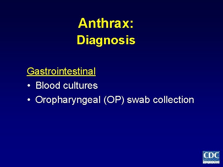 Anthrax: Diagnosis Gastrointestinal • Blood cultures • Oropharyngeal (OP) swab collection 