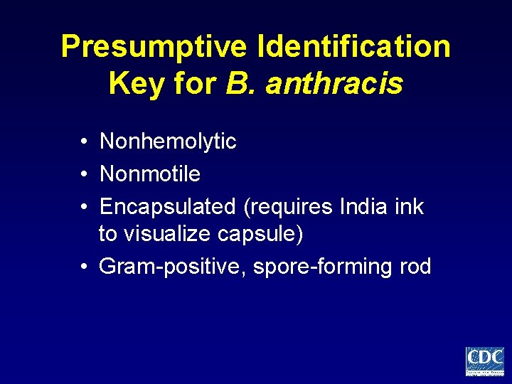 Presumptive Identification Key for B. anthracis • Nonhemolytic • Nonmotile • Encapsulated (requires India