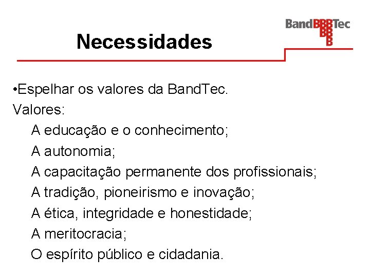 Necessidades • Espelhar os valores da Band. Tec. Valores: A educação e o conhecimento;