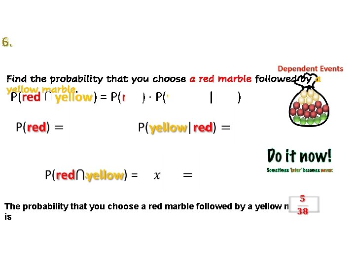 6. Find the probability that you choose a red marble followed by a yellow