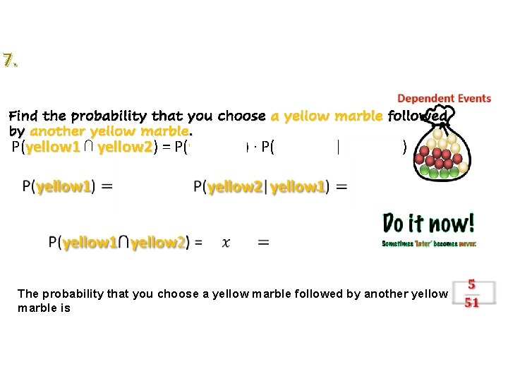 7. Find the probability that you choose a yellow marble followed by another yellow