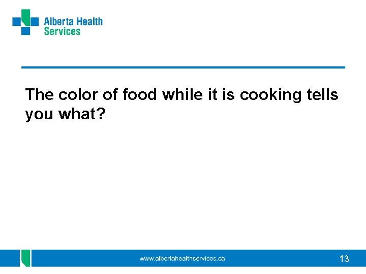 The color of food while it is cooking tells you what? 13 