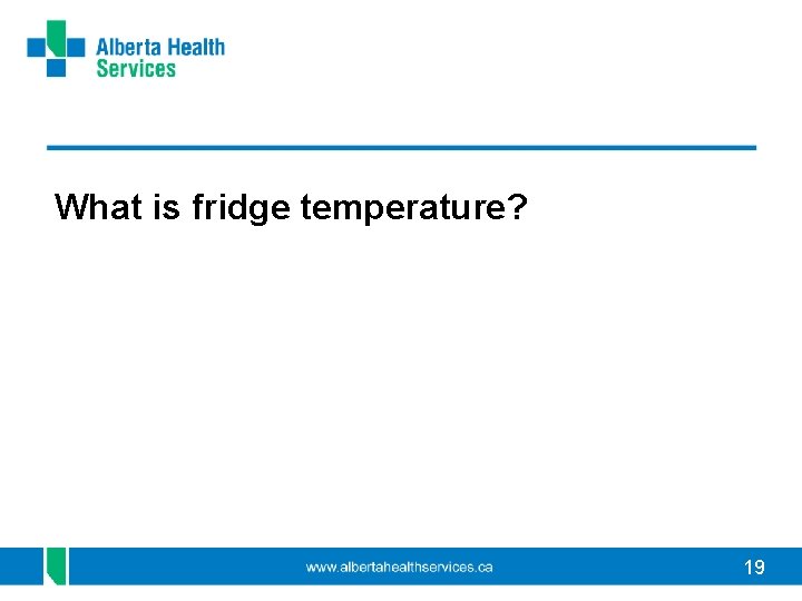 What is fridge temperature? 19 
